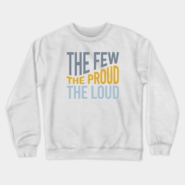 The Few The Proud The Loud Crewneck Sweatshirt by whyitsme